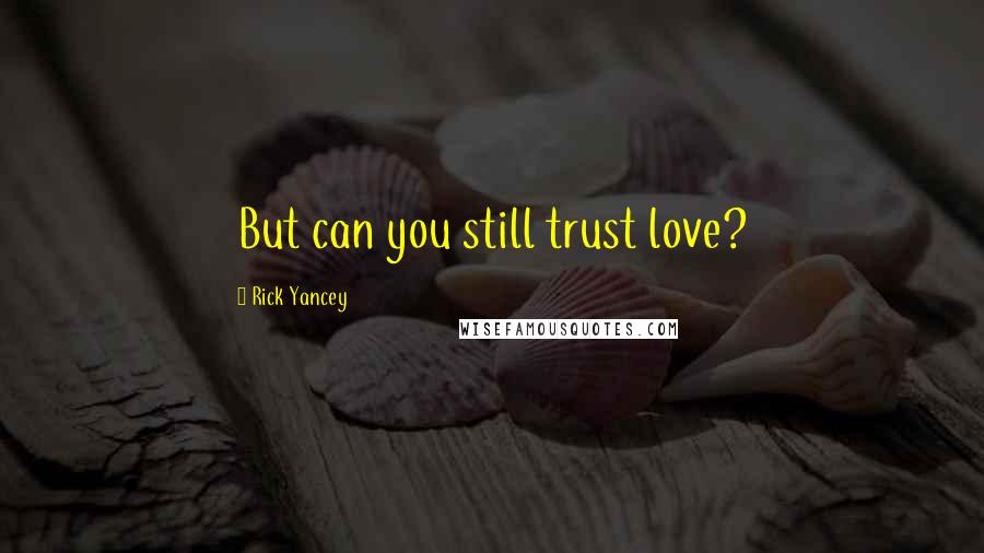 Rick Yancey Quotes: But can you still trust love?