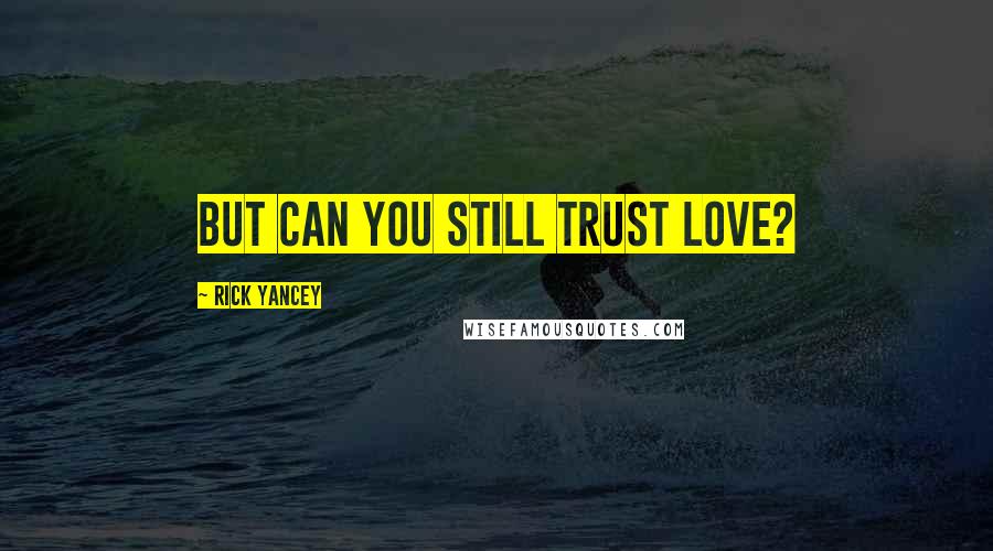 Rick Yancey Quotes: But can you still trust love?