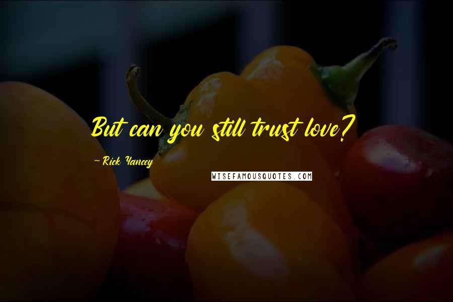 Rick Yancey Quotes: But can you still trust love?