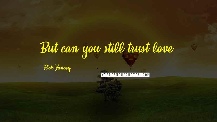 Rick Yancey Quotes: But can you still trust love?