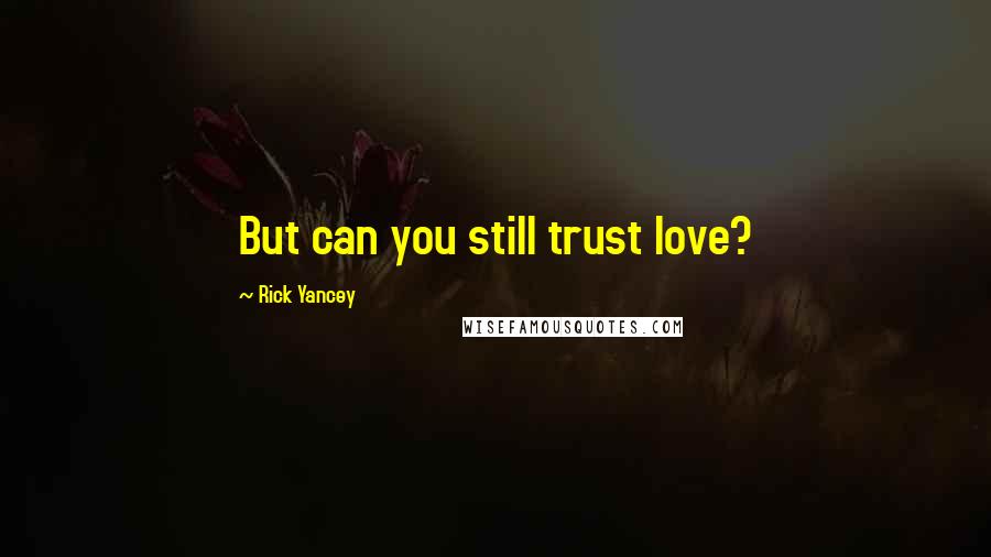 Rick Yancey Quotes: But can you still trust love?