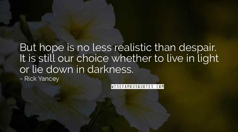 Rick Yancey Quotes: But hope is no less realistic than despair. It is still our choice whether to live in light or lie down in darkness.