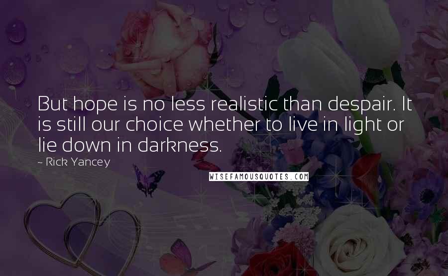Rick Yancey Quotes: But hope is no less realistic than despair. It is still our choice whether to live in light or lie down in darkness.