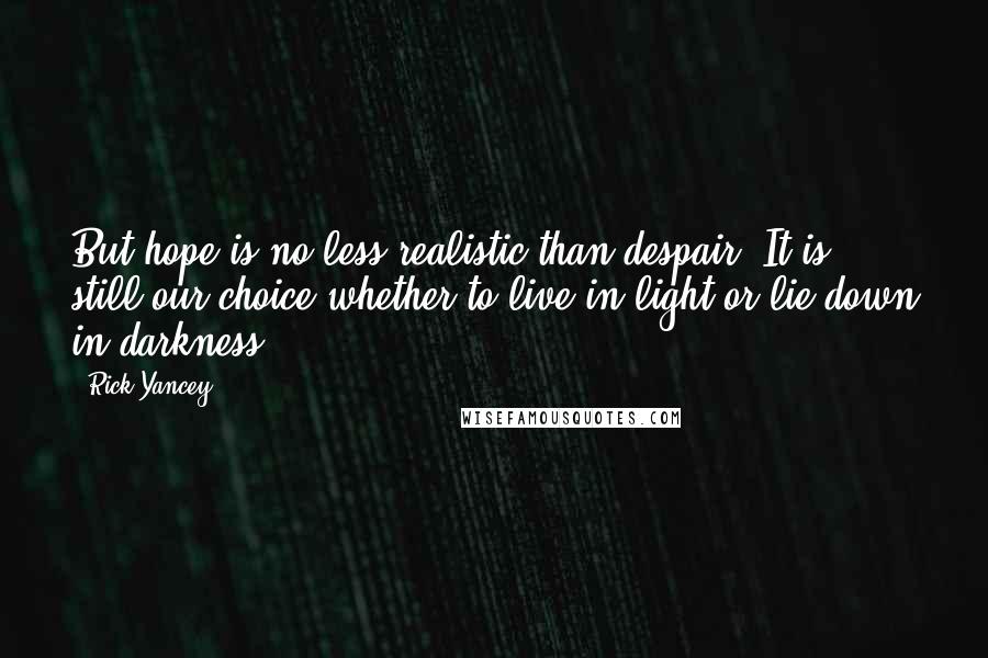 Rick Yancey Quotes: But hope is no less realistic than despair. It is still our choice whether to live in light or lie down in darkness.