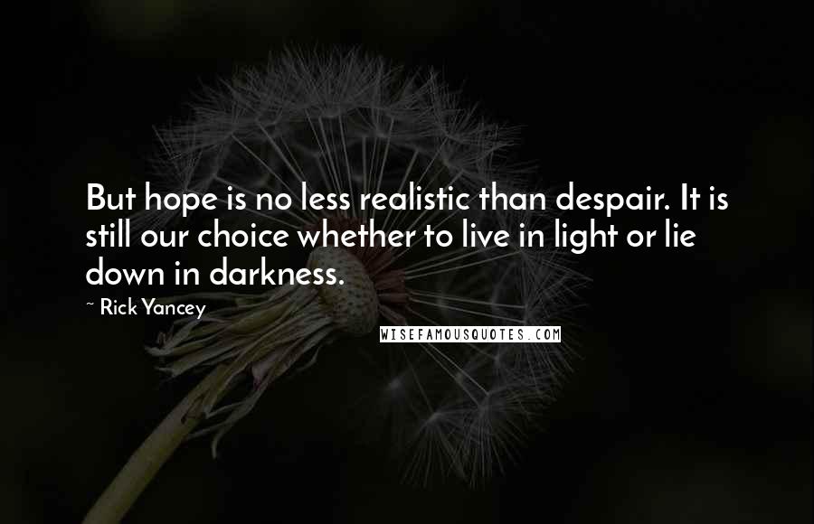 Rick Yancey Quotes: But hope is no less realistic than despair. It is still our choice whether to live in light or lie down in darkness.