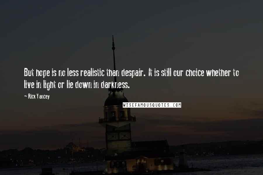 Rick Yancey Quotes: But hope is no less realistic than despair. It is still our choice whether to live in light or lie down in darkness.