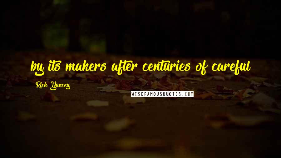 Rick Yancey Quotes: by its makers after centuries of careful