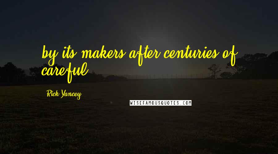 Rick Yancey Quotes: by its makers after centuries of careful