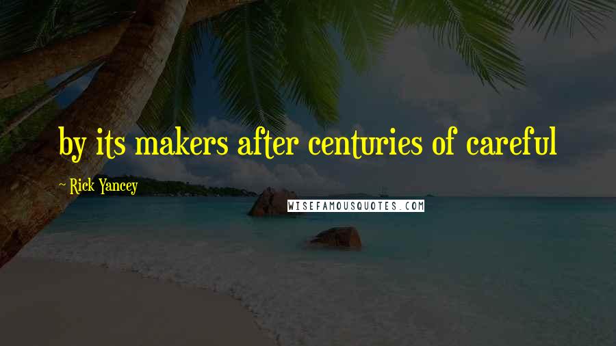 Rick Yancey Quotes: by its makers after centuries of careful