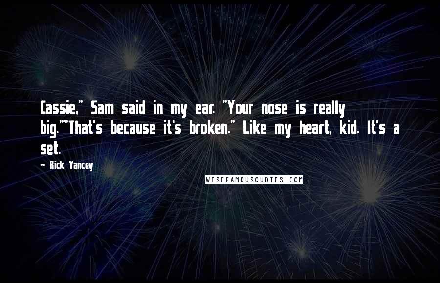 Rick Yancey Quotes: Cassie," Sam said in my ear. "Your nose is really big.""That's because it's broken." Like my heart, kid. It's a set.