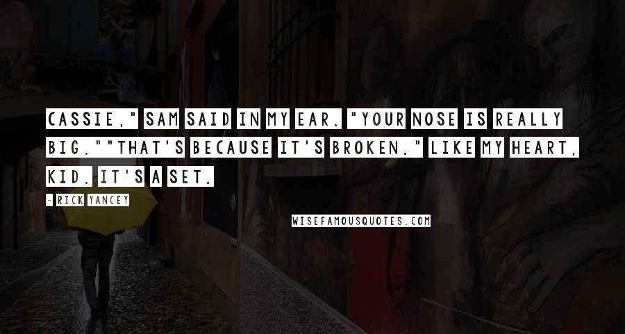 Rick Yancey Quotes: Cassie," Sam said in my ear. "Your nose is really big.""That's because it's broken." Like my heart, kid. It's a set.