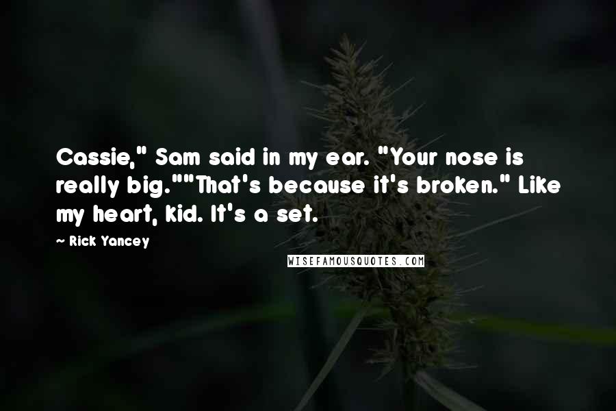 Rick Yancey Quotes: Cassie," Sam said in my ear. "Your nose is really big.""That's because it's broken." Like my heart, kid. It's a set.