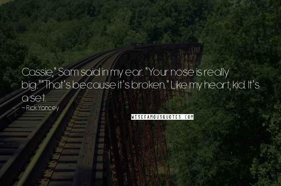 Rick Yancey Quotes: Cassie," Sam said in my ear. "Your nose is really big.""That's because it's broken." Like my heart, kid. It's a set.