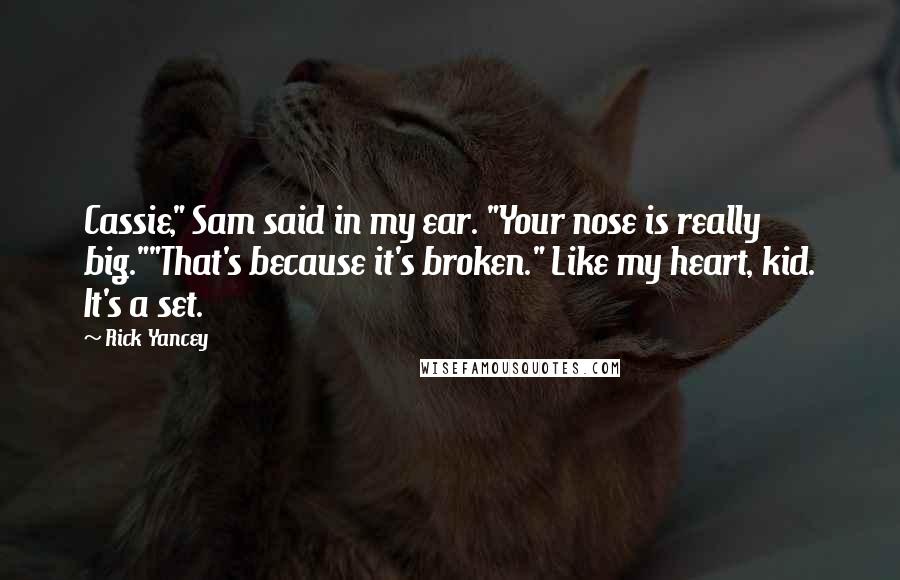 Rick Yancey Quotes: Cassie," Sam said in my ear. "Your nose is really big.""That's because it's broken." Like my heart, kid. It's a set.