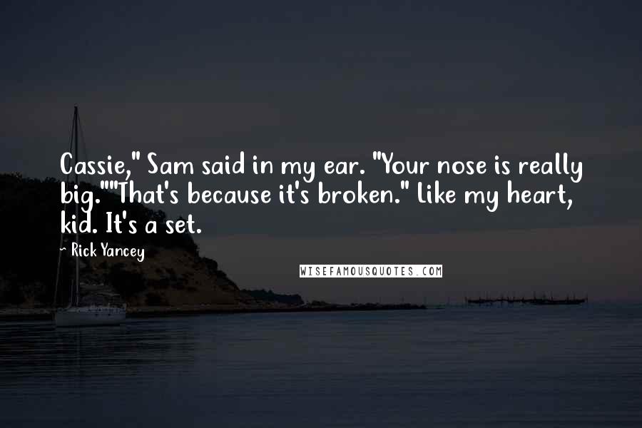 Rick Yancey Quotes: Cassie," Sam said in my ear. "Your nose is really big.""That's because it's broken." Like my heart, kid. It's a set.