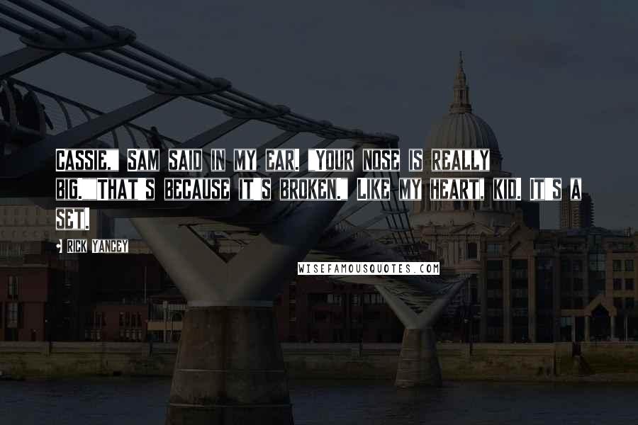 Rick Yancey Quotes: Cassie," Sam said in my ear. "Your nose is really big.""That's because it's broken." Like my heart, kid. It's a set.
