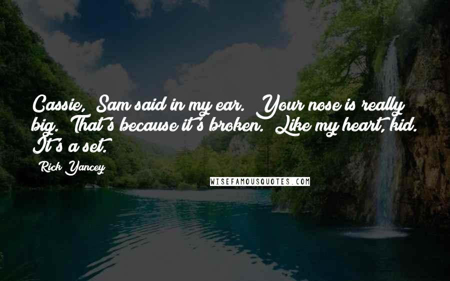Rick Yancey Quotes: Cassie," Sam said in my ear. "Your nose is really big.""That's because it's broken." Like my heart, kid. It's a set.