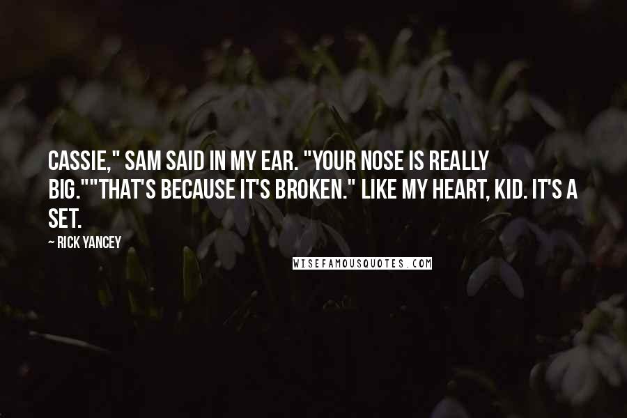 Rick Yancey Quotes: Cassie," Sam said in my ear. "Your nose is really big.""That's because it's broken." Like my heart, kid. It's a set.