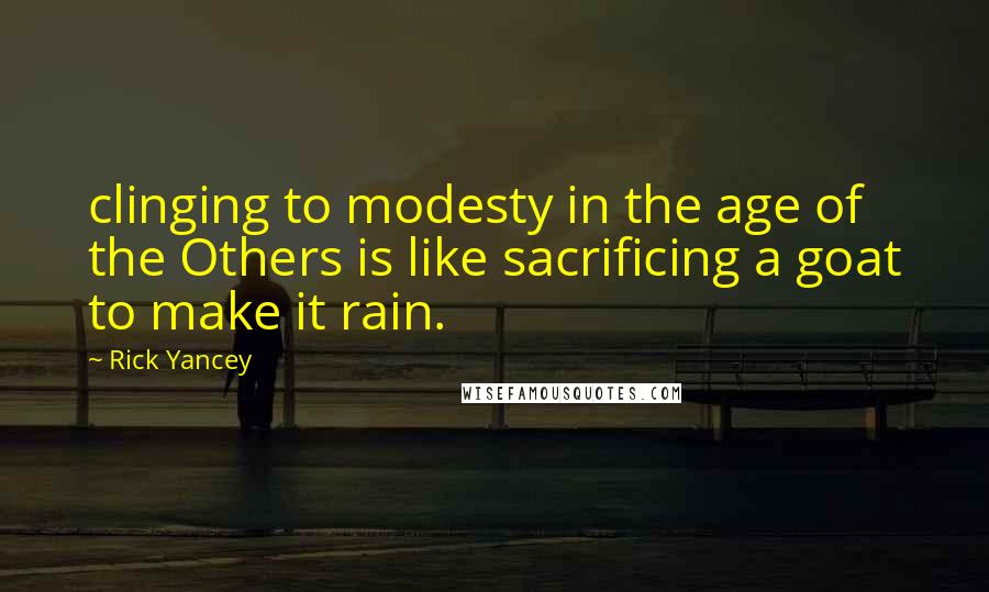 Rick Yancey Quotes: clinging to modesty in the age of the Others is like sacrificing a goat to make it rain.