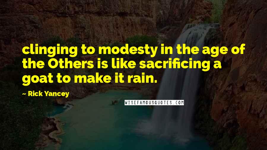 Rick Yancey Quotes: clinging to modesty in the age of the Others is like sacrificing a goat to make it rain.