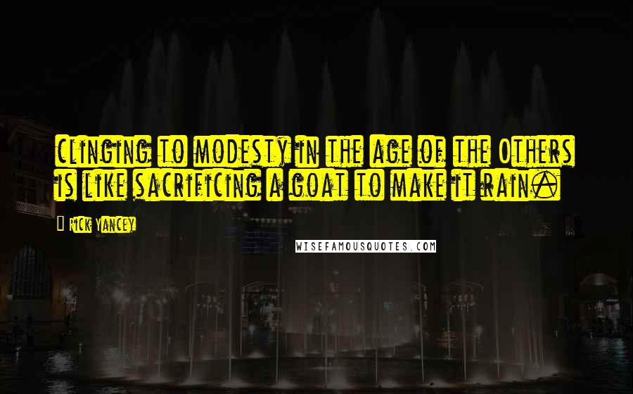 Rick Yancey Quotes: clinging to modesty in the age of the Others is like sacrificing a goat to make it rain.