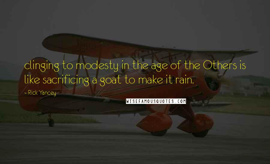 Rick Yancey Quotes: clinging to modesty in the age of the Others is like sacrificing a goat to make it rain.
