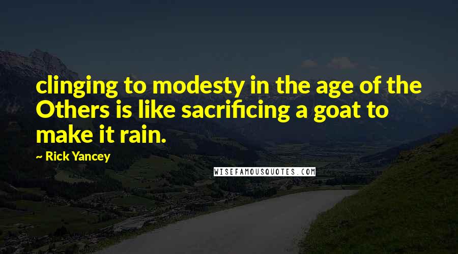 Rick Yancey Quotes: clinging to modesty in the age of the Others is like sacrificing a goat to make it rain.