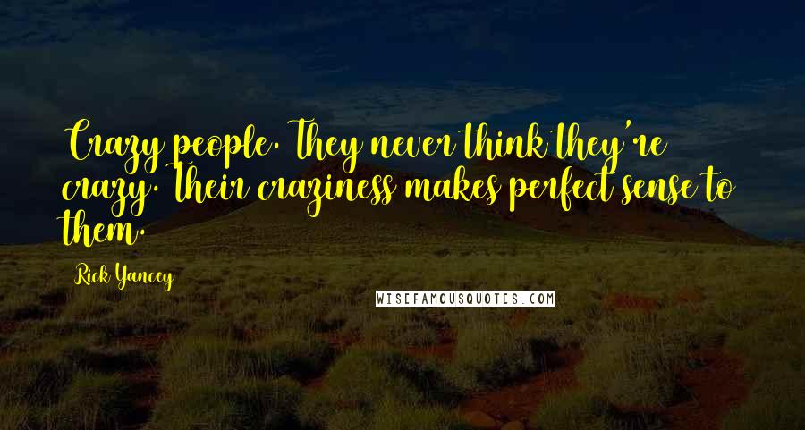 Rick Yancey Quotes: Crazy people. They never think they're crazy. Their craziness makes perfect sense to them.