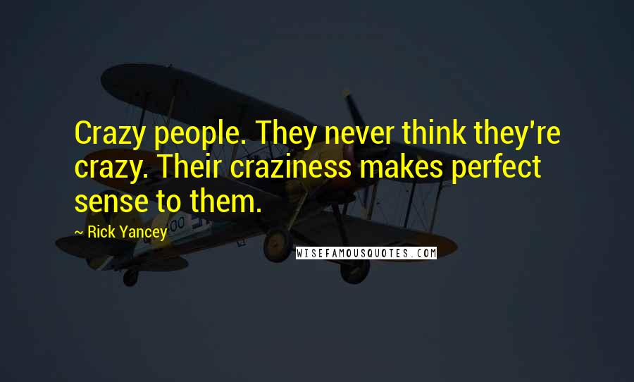 Rick Yancey Quotes: Crazy people. They never think they're crazy. Their craziness makes perfect sense to them.