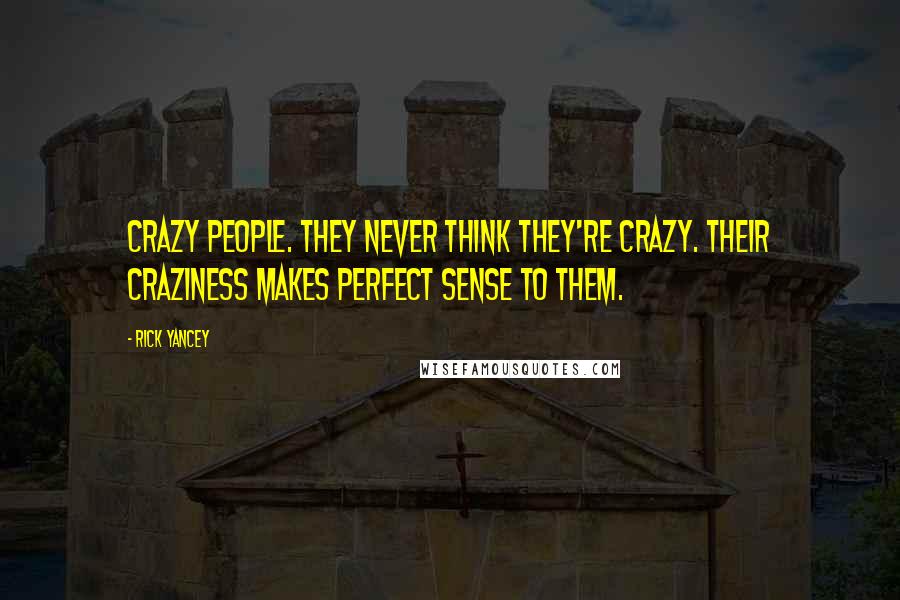 Rick Yancey Quotes: Crazy people. They never think they're crazy. Their craziness makes perfect sense to them.