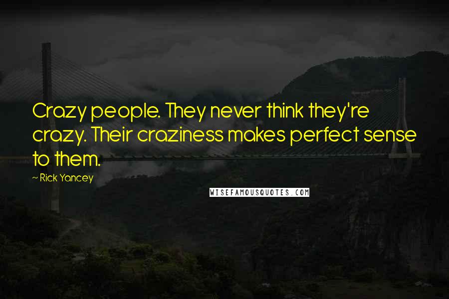 Rick Yancey Quotes: Crazy people. They never think they're crazy. Their craziness makes perfect sense to them.