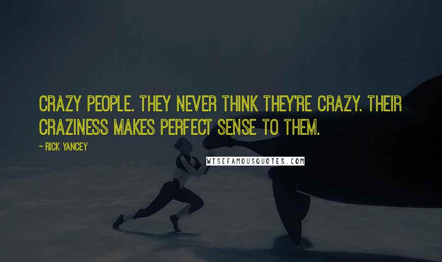 Rick Yancey Quotes: Crazy people. They never think they're crazy. Their craziness makes perfect sense to them.