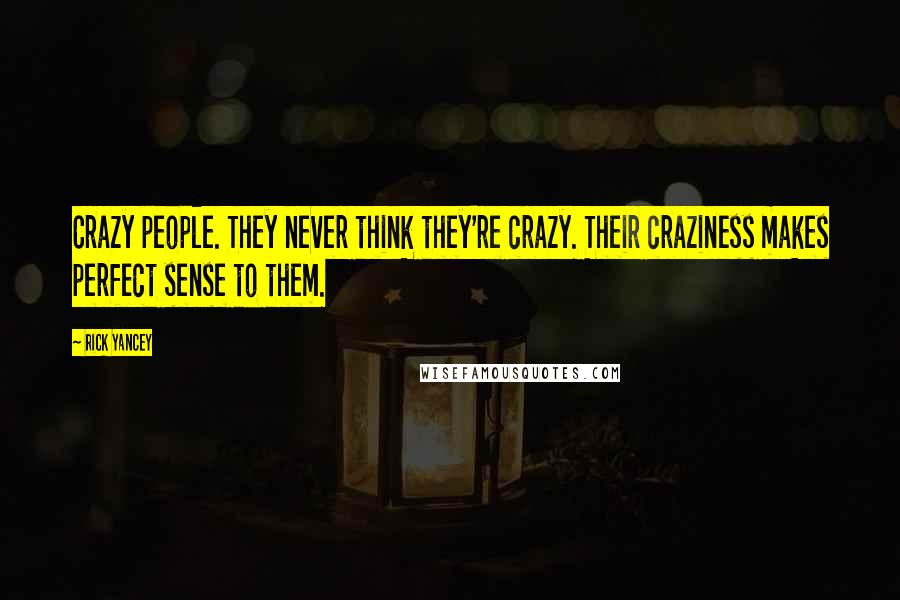 Rick Yancey Quotes: Crazy people. They never think they're crazy. Their craziness makes perfect sense to them.