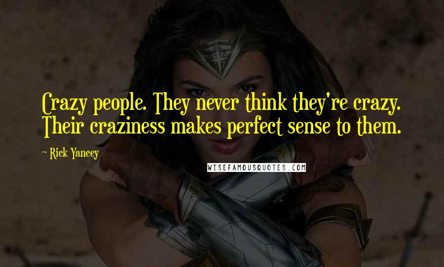 Rick Yancey Quotes: Crazy people. They never think they're crazy. Their craziness makes perfect sense to them.