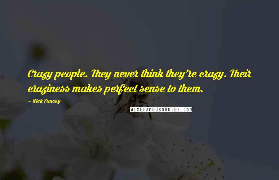 Rick Yancey Quotes: Crazy people. They never think they're crazy. Their craziness makes perfect sense to them.