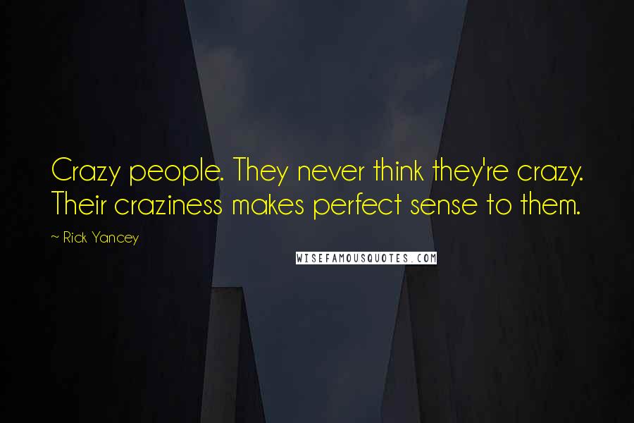 Rick Yancey Quotes: Crazy people. They never think they're crazy. Their craziness makes perfect sense to them.