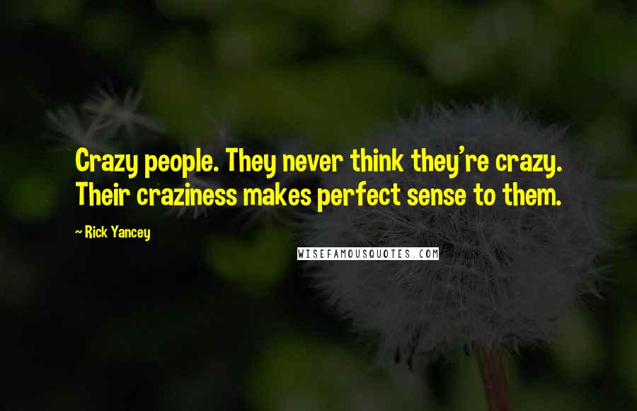 Rick Yancey Quotes: Crazy people. They never think they're crazy. Their craziness makes perfect sense to them.