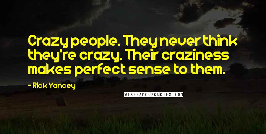 Rick Yancey Quotes: Crazy people. They never think they're crazy. Their craziness makes perfect sense to them.