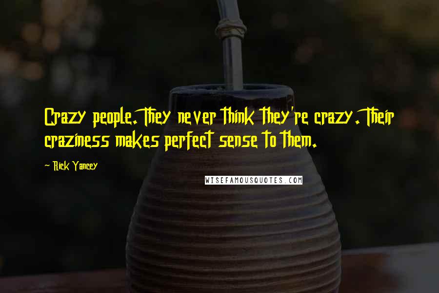 Rick Yancey Quotes: Crazy people. They never think they're crazy. Their craziness makes perfect sense to them.