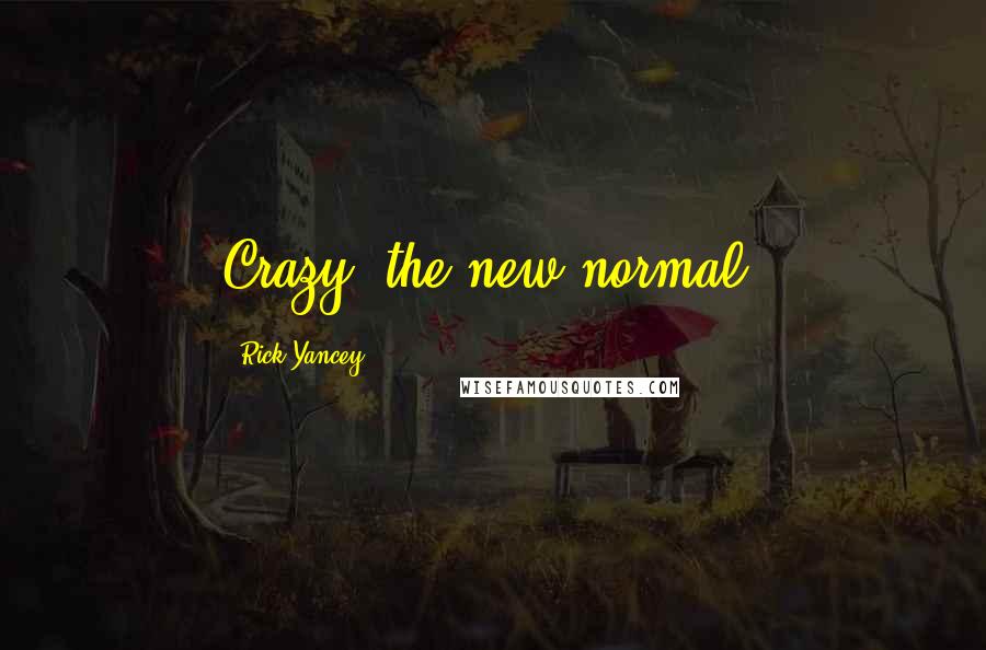 Rick Yancey Quotes: Crazy: the new normal.