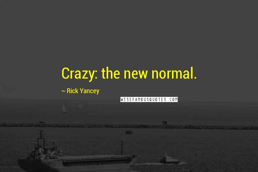Rick Yancey Quotes: Crazy: the new normal.