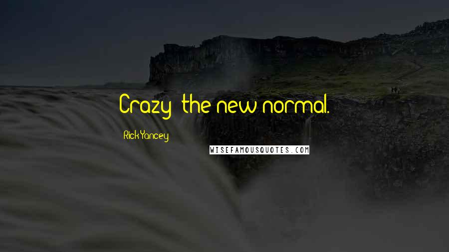 Rick Yancey Quotes: Crazy: the new normal.