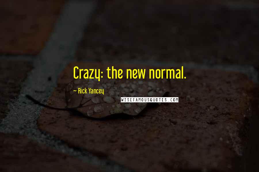 Rick Yancey Quotes: Crazy: the new normal.