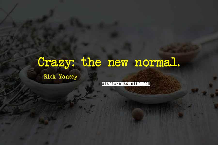 Rick Yancey Quotes: Crazy: the new normal.