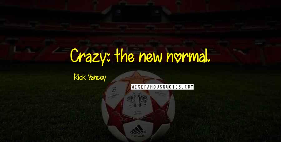 Rick Yancey Quotes: Crazy: the new normal.