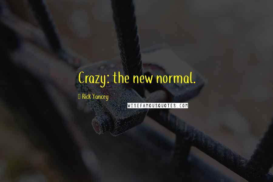 Rick Yancey Quotes: Crazy: the new normal.
