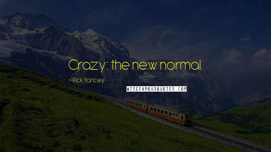 Rick Yancey Quotes: Crazy: the new normal.