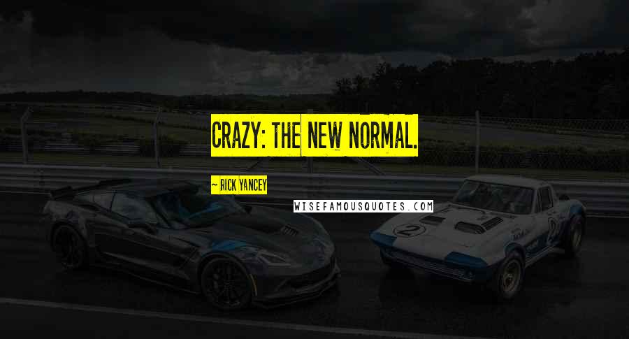 Rick Yancey Quotes: Crazy: the new normal.