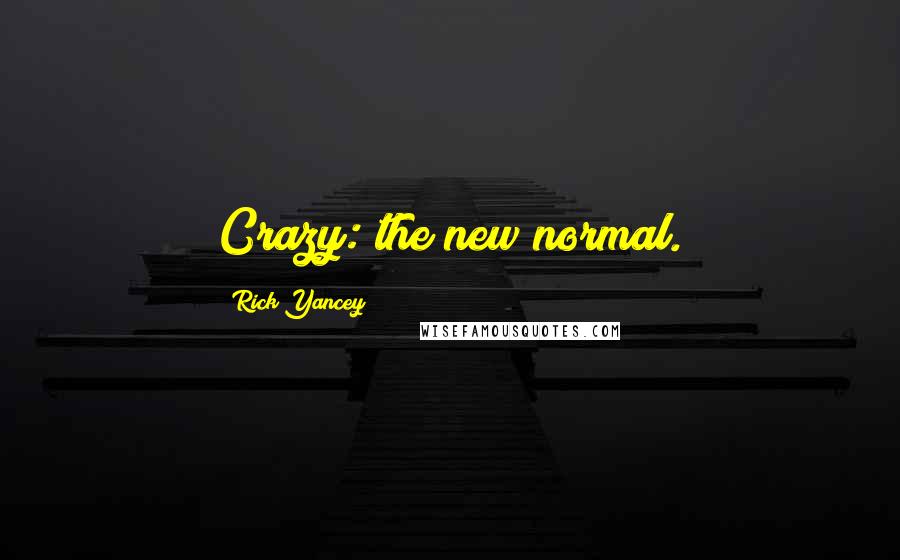 Rick Yancey Quotes: Crazy: the new normal.