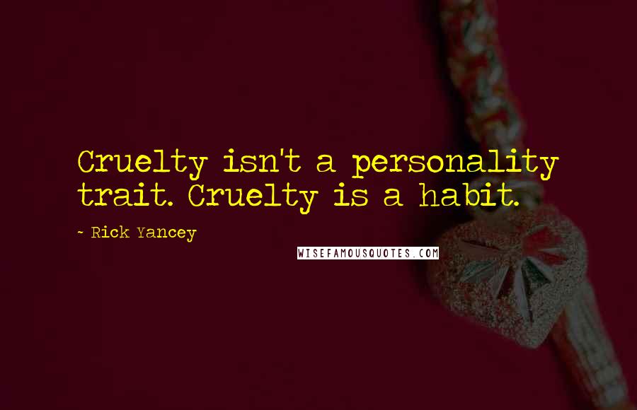 Rick Yancey Quotes: Cruelty isn't a personality trait. Cruelty is a habit.